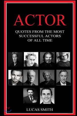 Actor: Quotes from the most successful Actors of all Time.