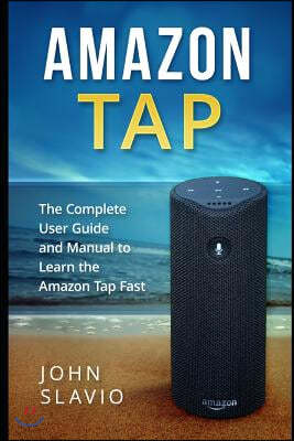Amazon Tap: The Complete User Guide and Manual to Learn the Amazon Tap Fast