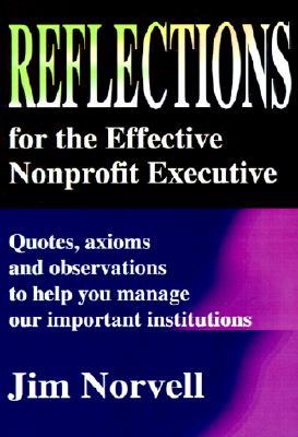 Reflections for the Effective Nonprofit Executive: Quotes, Axioms and Observations to Help You Manage Our Important Institutions