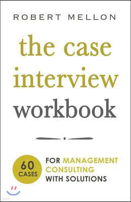 The Case Interview Workbook: 60 Case Questions for Management Consulting with Solutions