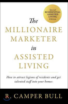 The Millionaire Marketer in Assisted Living: How to Attract Legions of Residents and Get Talented Staff Into Your Homes