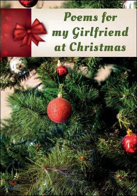 Poems for My Girlfriend at Christmas: Poems Written for Someone Special, by You, with a Little Help from Us