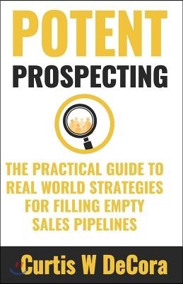 Potent Prospecting: The Practical Guide to Real-World Strategies for Filling Empty Pipelines.