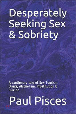 Desperately Seeking Sex & Sobriety: A cautionary tale of Sex Tourism, Drugs, Alcoholism, Prostitution & Suicide