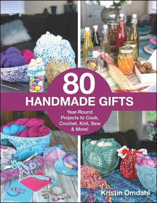 80 Handmade Gifts: Year-Round Projects to Cook, Crochet, Knit, Sew & More!