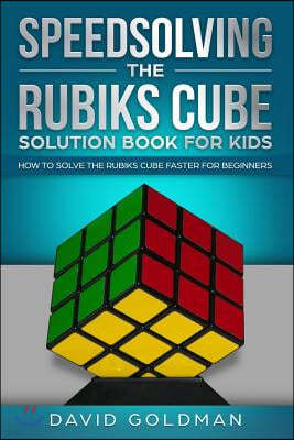 Speedsolving the Rubiks Cube Solution Book for Kids: How to Solve the Rubiks Cube Faster for Beginners