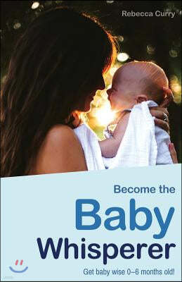 Become the Baby Whisperer: Get Baby Wise 0-6 Months Old and Get Your Sleep Back