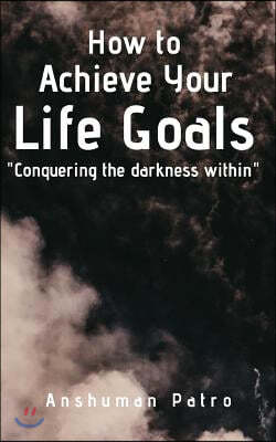 How to achieve your life goals: Conquering the darkness within