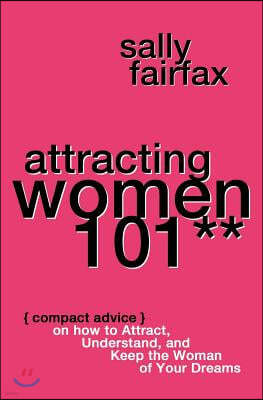 Attracting Women 101: Compact Advice on How to Attract, Understand, and Keep the Woman of Your Dreams, Mr. Pickup Artist!