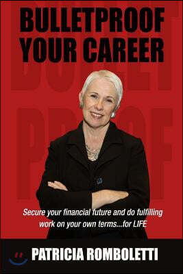 Bulletproof Your Career: Secure Your Financial Future and Do Fulfilling Work on Your Own Terms... for LIFE!