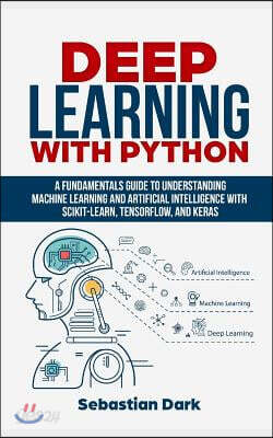 Deep Learning with Python: A Fundamentals Guide to Understanding Machine Learning and Artificial Intelligence with Scikit-Learn, Tensorflow, and