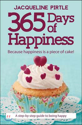 365 Days of Happiness - Because happiness is a piece of cake!: A step-by-step guide to being happy