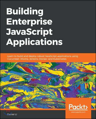 Building Enterprise JavaScript Applications: Learn to build and deploy robust JavaScript applications using Cucumber, Mocha, Jenkins, Docker, and Kube