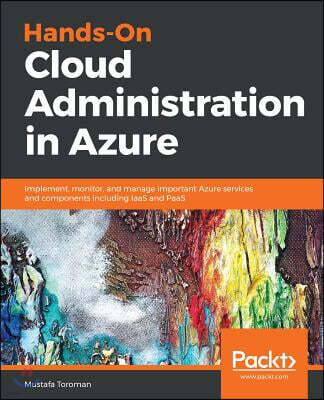 Packt Publishing Hands-On Cloud Administration in Azure: Implement, monitor, and manage important Azure services and components including IaaS and PaaS