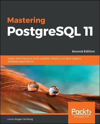 Mastering PostgreSQL 11 - Second Edition: Expert techniques to build scalable, reliable, and fault-tolerant database applications