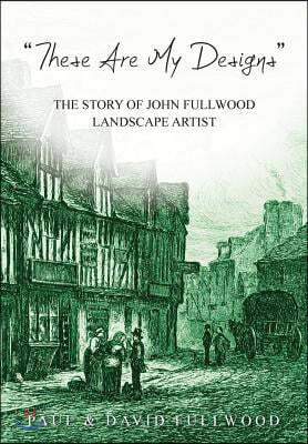'These are my designs': The Life Story of John Fullwood. Landscape Artist
