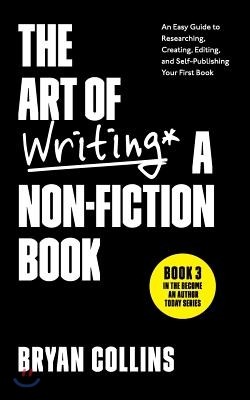 The Art of Writing a Non-Fiction Book: An Easy Guide to Researching, Creating, Editing, and Self-Publishing Your First Book