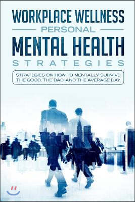 Workspace Wellness Personal Mental Health Strategies: Strategies on How to Mentally Survive the Good, the Bad, and the Average Day