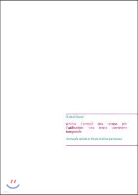 Unifier l'emploi des temps par l'utilisation des traits pertinent temporels: Une nouvelle approche de l'emploi de temps grammaticaux