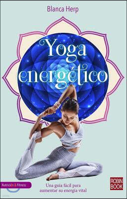 Yoga Energetico: Una Guia Facil Para Aumentar Su Energia Vital