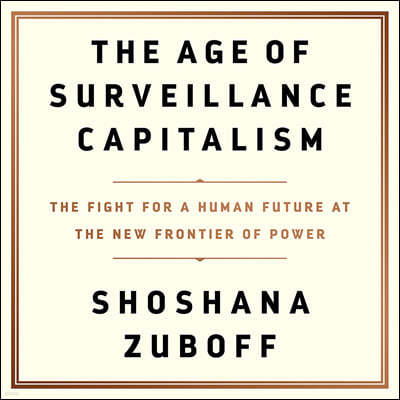 The Age of Surveillance Capitalism Lib/E: The Fight for a Human Future at the New Frontier of Power