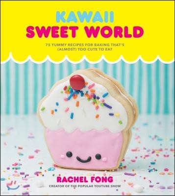 Kawaii Sweet World Cookbook: 75 Yummy Recipes for Baking That's (Almost) Too Cute to Eat