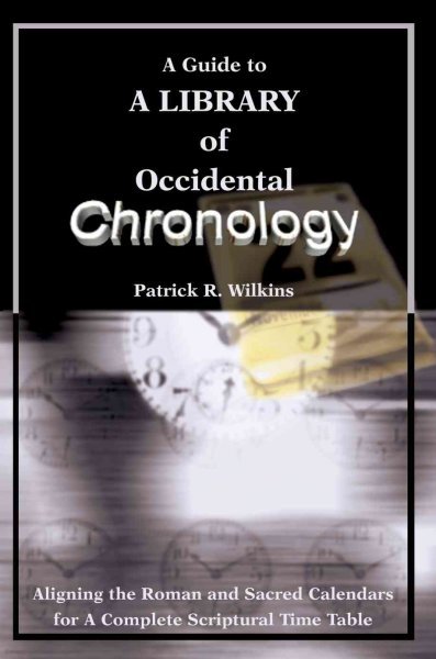 A Guide to a Library of Occidental Chronology: Aligning the Roman and Sacred Calendars for a Complete Scriptural Time Table