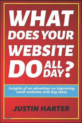 What Does Your Website Do All Day?: Insights of an Advertiser on Improving Small Websites with Big Ideas