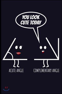 You Look Cute Today Acute Angle Complimentary Angle: Math Blank Lined Journal Notebook