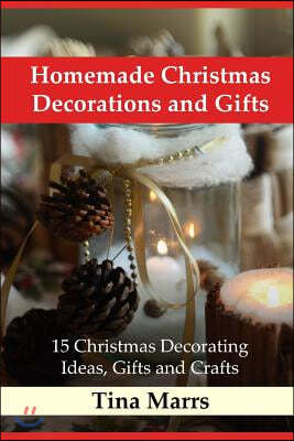 Homemade Christmas Decorations and Gifts: 15 Christmas Decorating Ideas, Gifts and Crafts