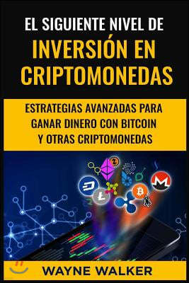 El Siguiente Nivel De Inversión En Criptomonedas: Estrategias Avanzadas Para Ganar Dinero Con Bitcoin y Otras Criptomonedas