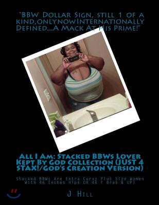 All I Am: Stacked Bbws Lover Kept by God Collection (Just 4 Stax!/God's Creation Version): Stacked Bbws Are Extra Curvy Plus Siz