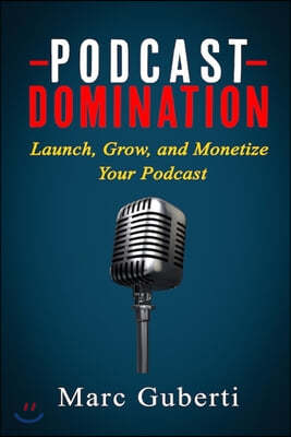 Podcast Domination: Launch, Grow, and Monetize Your Podcast