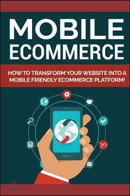 Mobile Ecommerce: How to Transfor Your Website Into a Mobile Friendly Ecommerce Platform