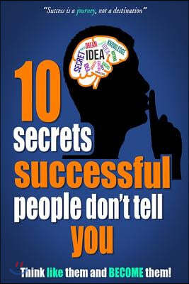 10 Secrets Successful People Don't Tell You: Think Like Them And Become Them!: Motivational Success Secrets