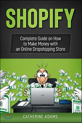 Shopify: Complete Guide on How to Make Money with an Online Dropshipping Store