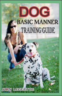 Dog Basic Manner Training Guide: Your Complete Guide to Teaching Your Dog and Puppies Basic Manners