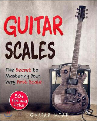 Guitar Scales: The Secret to Mastering Your Very First Scale: Not Your Typical Scales Book