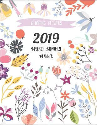 2019 Weekly Monthly Planner: Blooming Flowers: 12 Months 365 Days Calendar Schedule, Appointment, Agenda, Meeting and Note