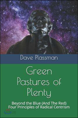 Green Pastures of Plenty: Beyond the Blue (and the Red), Four Principles of Radical Centrism