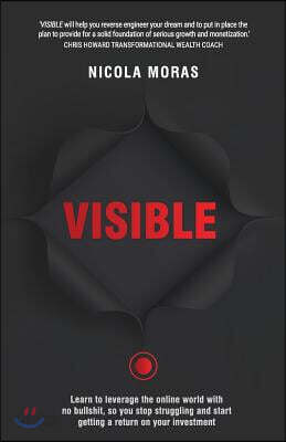 Visible: Learn to leverage the online world with no bullshit, so you stop struggling and start getting a return on your investm