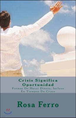 Crisis Significa Oportunidad: Formas de Hacer Dinero, Incluso En Tiempos de Crisis