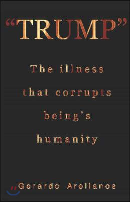 "trump" the Illness That Corrupts Being's Humanity