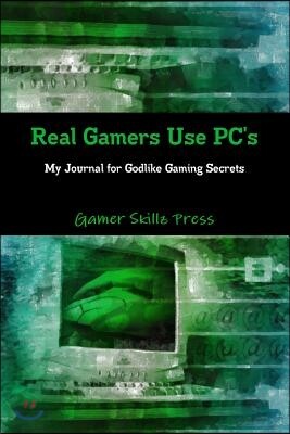 Real Gamers Use PC's: My Journal for Godlike Gaming Secrets