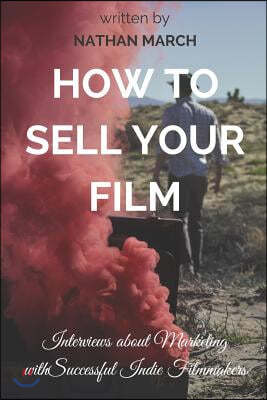 How to Sell Your Film: Interviews about Marketing with Successful Indie Filmmakers