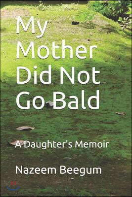 My Mother Did Not Go Bald: A Daughter's Memoir