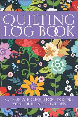Quilting Log Book: 50 Templated Sheets for Logging Your Quilting Creations