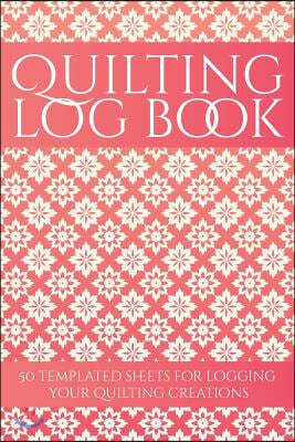 Quilting Log Book: 50 Templated Sheets for Logging Your Quilting Creations