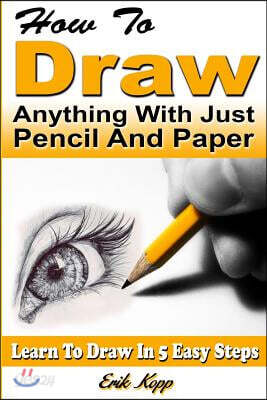 How to Draw Anything with Just Pencil and Paper: Learn to Draw in 5 Easy Steps