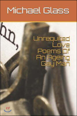 Unrequited Love Poems of an Ageing Gay Man